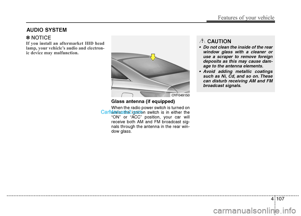Hyundai Sonata 2012  Owners Manual - RHD (UK, Australia) 4107
Features of your vehicle
✽✽NOTICE
If you install an aftermarket HID head 
lamp, your vehicle’s audio and electron-
ic device may malfunction.
Glass antenna (if equipped) 
When the radio pow