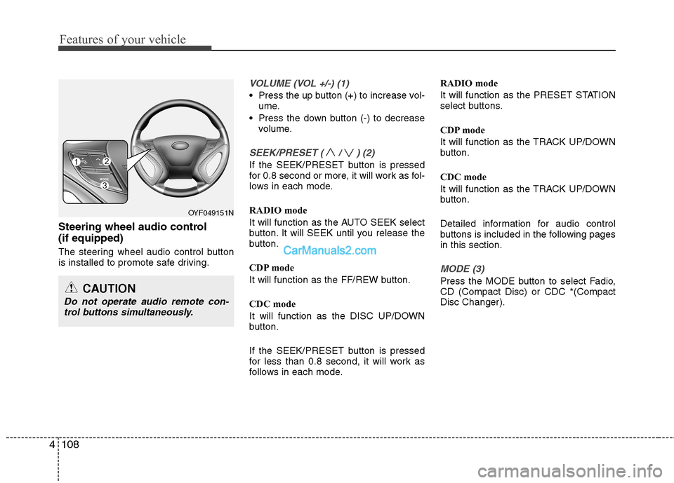 Hyundai Sonata 2012  Owners Manual - RHD (UK, Australia) Features of your vehicle
108
4
Steering wheel audio control  (if equipped) 
The steering wheel audio control button 
is installed to promote safe driving.
VOLUME (VOL +/-) (1)
 Press the up button (+)
