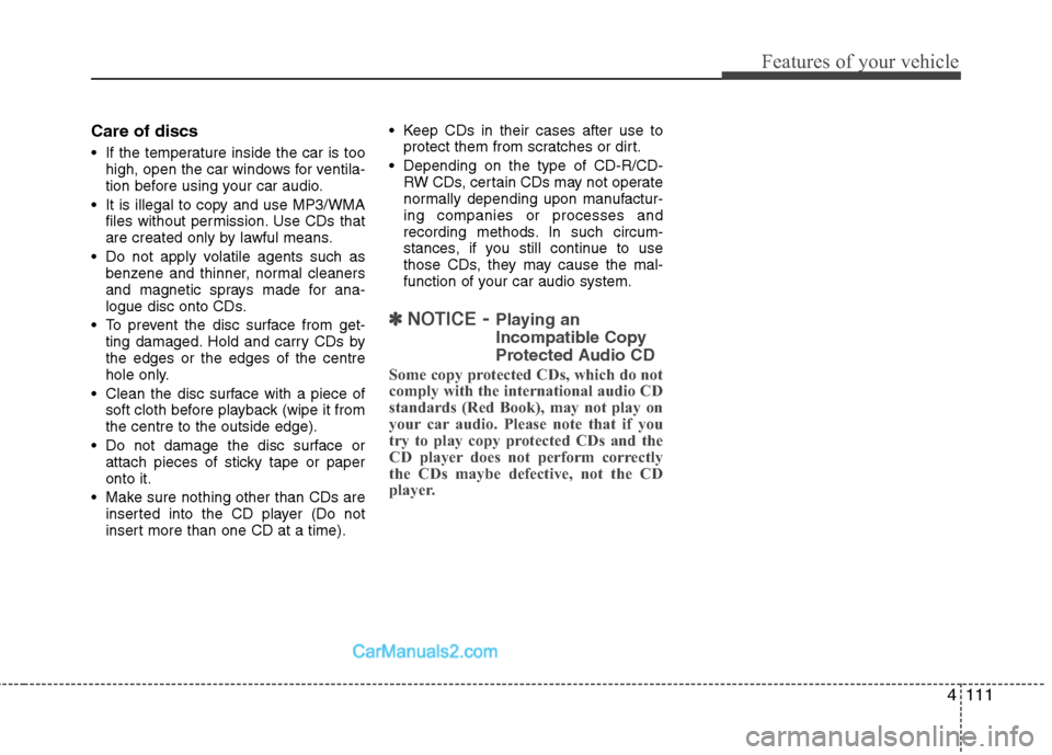 Hyundai Sonata 2012  Owners Manual - RHD (UK, Australia) 4111
Features of your vehicle
Care of discs 
 If the temperature inside the car is toohigh, open the car windows for ventila- 
tion before using your car audio.
 It is illegal to copy and use MP3/WMA 
