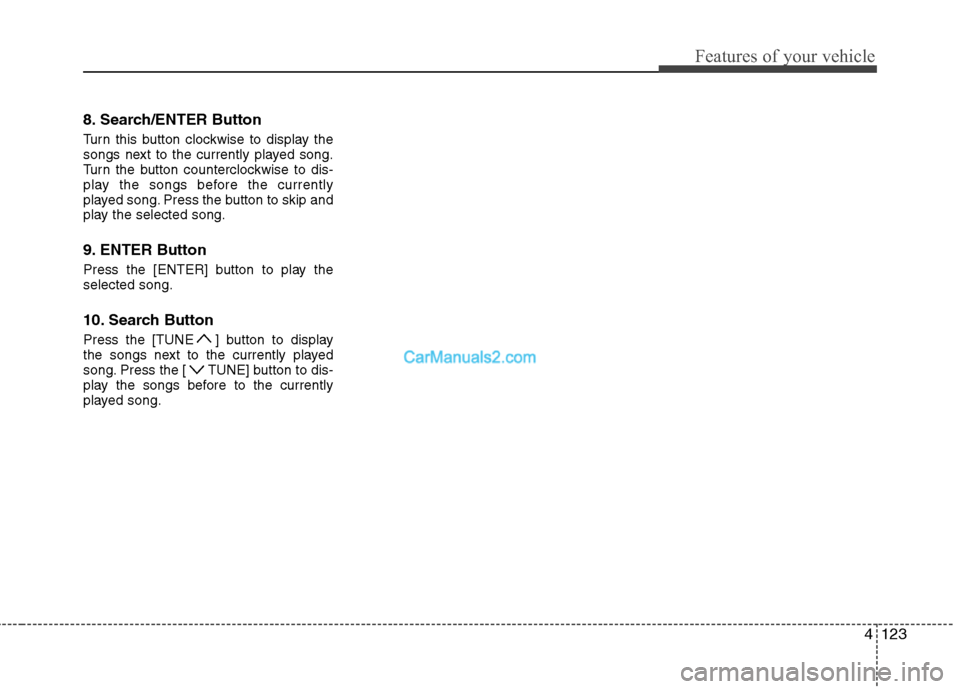 Hyundai Sonata 2012  Owners Manual - RHD (UK, Australia) 4123
Features of your vehicle
8. Search/ENTER Button 
Turn this button clockwise to display the 
songs next to the currently played song.
Turn the button counterclockwise to dis-
play the songs before