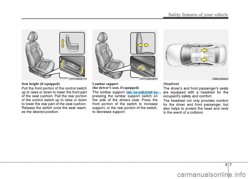 Hyundai Sonata 2012  Owners Manual - RHD (UK, Australia) 37
Safety features of your vehicle
Seat height (if equipped) 
Pull the front portion of the control switch 
up to raise or down to lower the front part
of the seat cushion. Pull the rear portion
of th