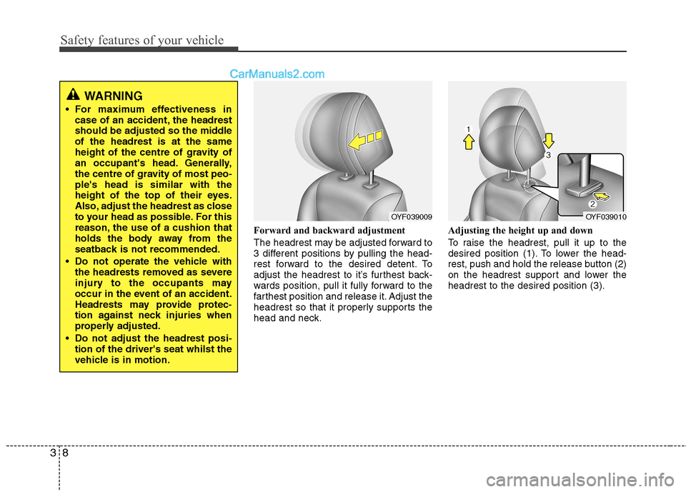 Hyundai Sonata 2012 Owners Manual - RHD (UK, Australia) Safety features of your vehicle
8
3
Forward and backward adjustment
The headrest may be adjusted forward to
3 different positions by pulling the head-
rest forward to the desired detent. To
adjust Hyundai Sonata 2012 Owners Manual - RHD (UK, Australia) Safety features of your vehicle
8
3
Forward and backward adjustment
The headrest may be adjusted forward to
3 different positions by pulling the head-
rest forward to the desired detent. To
adjust