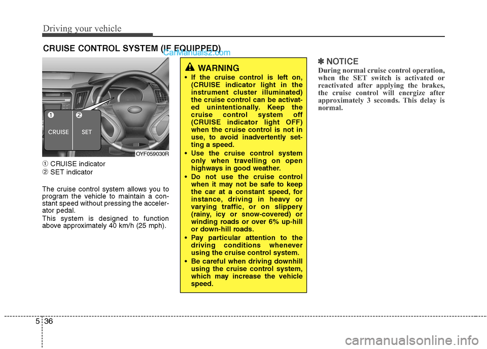 Hyundai Sonata 2012  Owners Manual - RHD (UK, Australia) Driving your vehicle
36
5
➀ CRUISE indicator
➁ SET indicator
The cruise control system allows you to 
program the vehicle to maintain a con-stant speed without pressing the acceler-ator pedal. Thi