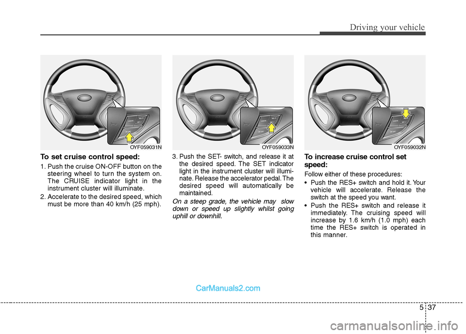 Hyundai Sonata 2012  Owners Manual - RHD (UK, Australia) 537
Driving your vehicle
To set cruise control speed: 
1. Push the cruise ON-OFF button on thesteering wheel to turn the system on. 
The CRUISE indicator light in the
instrument cluster will illuminat