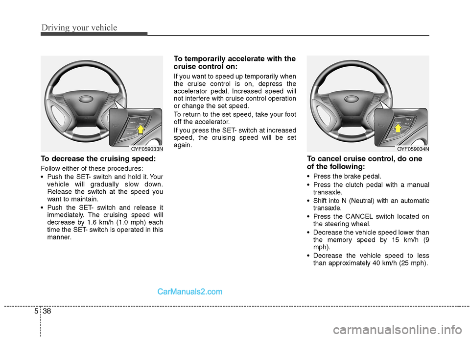 Hyundai Sonata 2012  Owners Manual - RHD (UK, Australia) Driving your vehicle
38
5
To decrease the cruising speed: 
Follow either of these procedures: 
 Push the SET- switch and hold it. Your
vehicle will gradually slow down. 
Release the switch at the spee