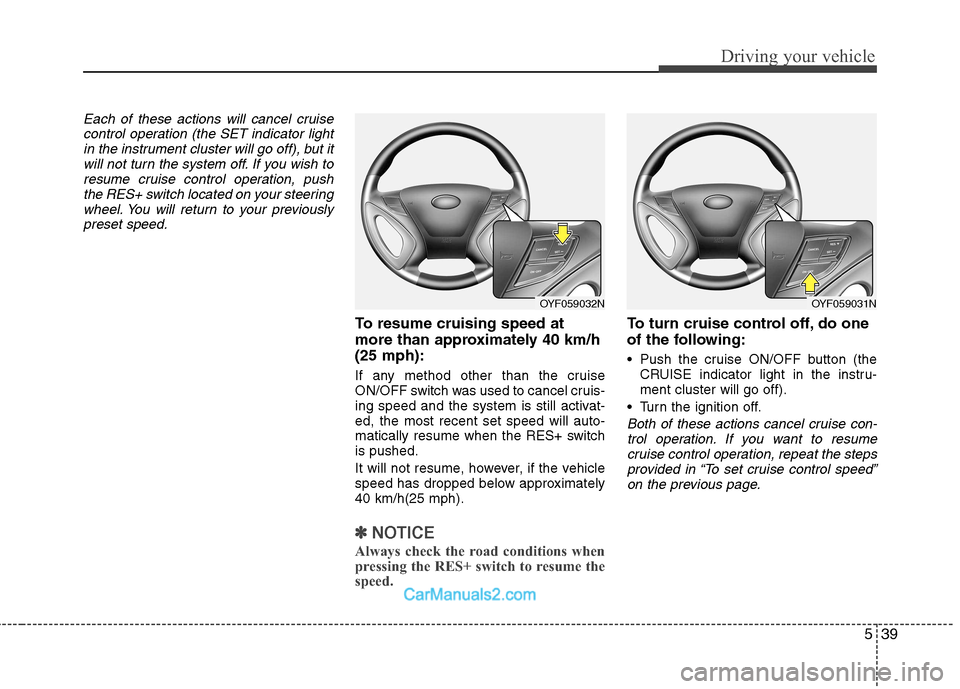 Hyundai Sonata 2012  Owners Manual - RHD (UK, Australia) 539
Driving your vehicle
Each of these actions will cancel cruisecontrol operation (the SET indicator lightin the instrument cluster will go off), but itwill not turn the system off. If you wish to
re