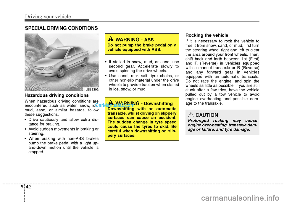 Hyundai Sonata 2012  Owners Manual - RHD (UK, Australia) Driving your vehicle
42
5
Hazardous driving conditions   
When hazardous driving conditions are 
encountered such as water, snow, ice,
mud, sand, or similar hazards, followthese suggestions: 
 Drive c