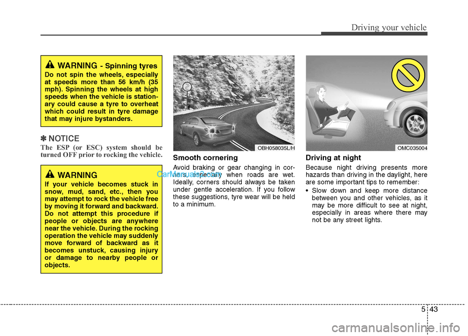 Hyundai Sonata 2012  Owners Manual - RHD (UK, Australia) 543
Driving your vehicle
✽✽NOTICE
The ESP (or ESC) system should be 
turned OFF prior to rocking the vehicle.
Smooth cornering 
Avoid braking or gear changing in cor- 
ners, especially when roads 
