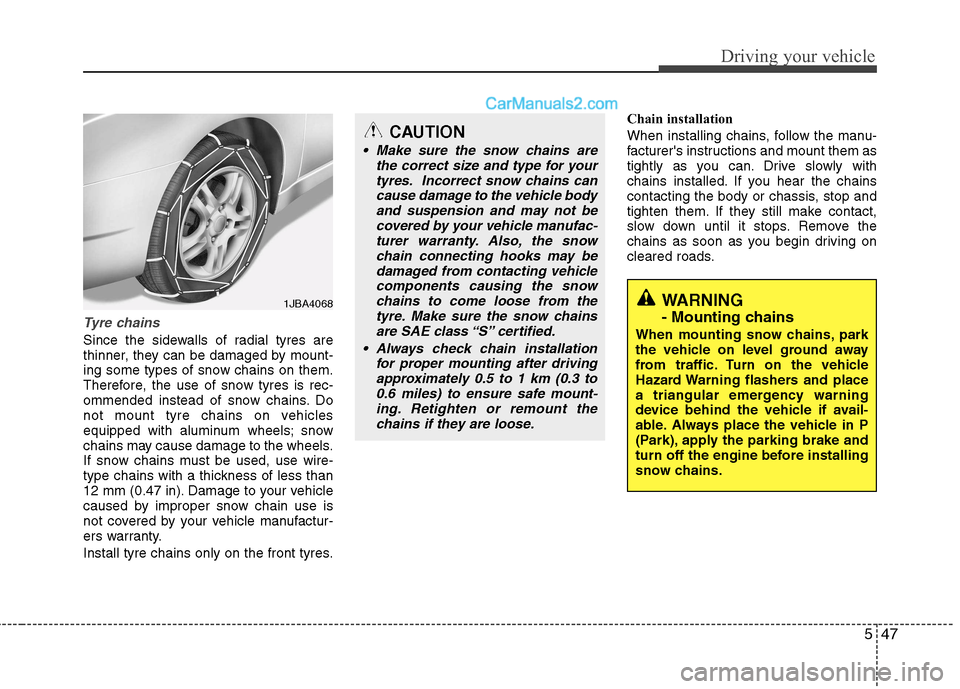 Hyundai Sonata 2012  Owners Manual - RHD (UK, Australia) 547
Driving your vehicle
Tyre chains 
Since the sidewalls of radial tyres are 
thinner, they can be damaged by mount-
ing some types of snow chains on them.
Therefore, the use of snow tyres is rec-
om