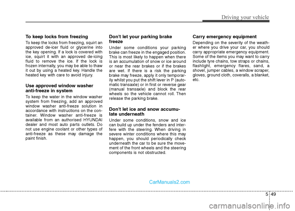 Hyundai Sonata 2012  Owners Manual - RHD (UK, Australia) 549
Driving your vehicle
To keep locks from freezing 
To keep the locks from freezing, squirt an 
approved de-icer fluid or glycerine into
the key opening. If a lock is covered with
ice, squirt it wit