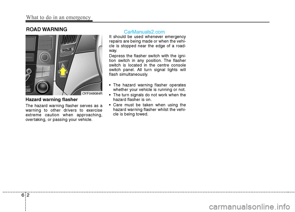 Hyundai Sonata 2012  Owners Manual - RHD (UK, Australia) What to do in an emergency
2
6
ROAD WARNING 
Hazard warning flasher   
The hazard warning flasher serves as a 
warning to other drivers to exercise
extreme caution when approaching,
overtaking, or pas