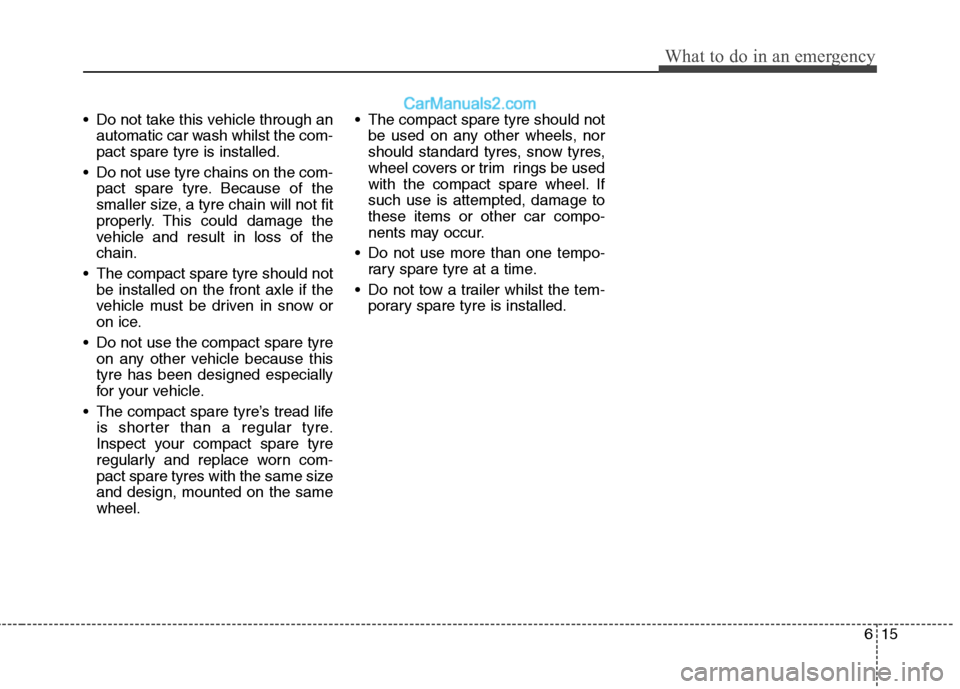 Hyundai Sonata 2012  Owners Manual - RHD (UK, Australia) 615
What to do in an emergency
 Do not take this vehicle through anautomatic car wash whilst the com- pact spare tyre is installed.
 Do not use tyre chains on the com- pact spare tyre. Because of the
