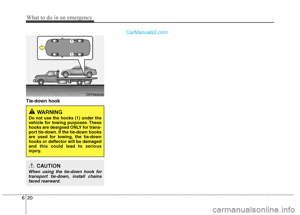 Hyundai Sonata 2012  Owners Manual - RHD (UK, Australia) Tie-down hook
OYF069020
WARNING 
Do not use the hooks (1) under the 
vehicle for towing purposes. These
hooks are designed ONLY for trans-
port tie-down. If the tie-down hooks
are used for towing, the