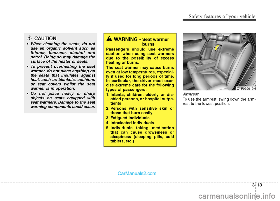 Hyundai Sonata 2012  Owners Manual - RHD (UK, Australia) 313
Safety features of your vehicle
Armrest 
To use the armrest, swing down the arm- 
rest to the lowest position.
WARNING- Seat warmer
burns
Passengers should use extreme 
caution when using seat war