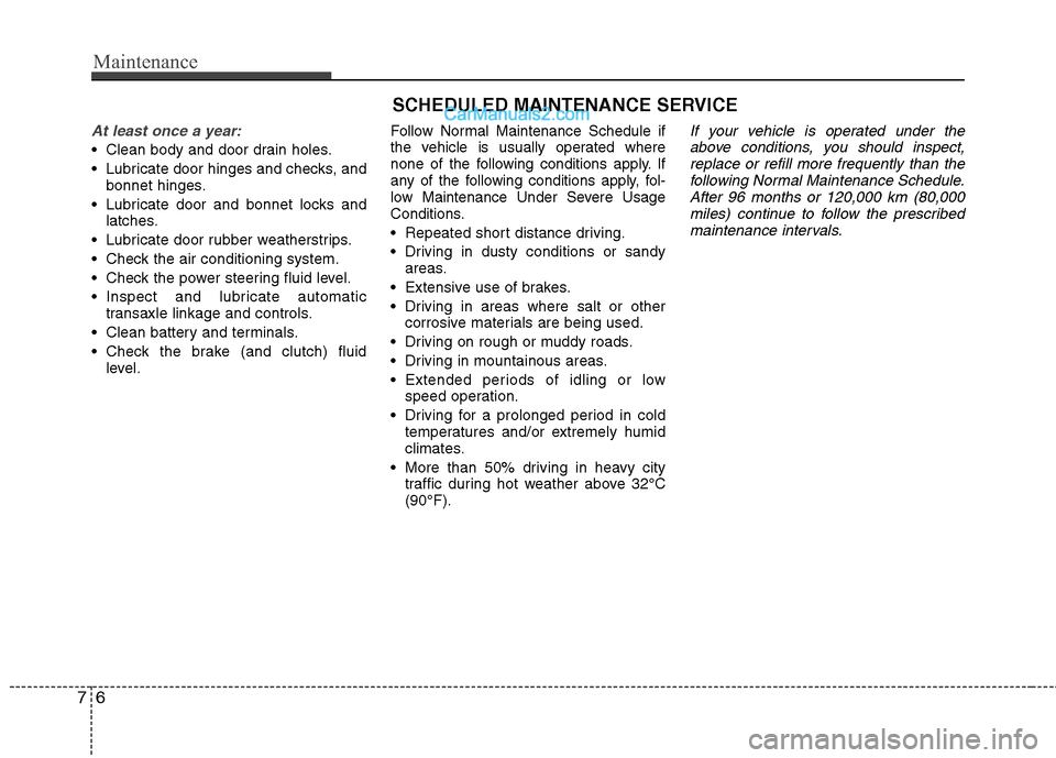 Hyundai Sonata 2012 Owners Manual - RHD (UK, Australia) Maintenance
6
7
SCHEDULED MAINTENANCE SERVICE
At least once a year:
Clean body and door drain holes.
Lubricate door hinges and checks, and
bonnet hinges.
Lubricate door and bonnet locks and latc Hyundai Sonata 2012 Owners Manual - RHD (UK, Australia) Maintenance
6
7
SCHEDULED MAINTENANCE SERVICE
At least once a year:
Clean body and door drain holes.
Lubricate door hinges and checks, and
bonnet hinges.
Lubricate door and bonnet locks and latc