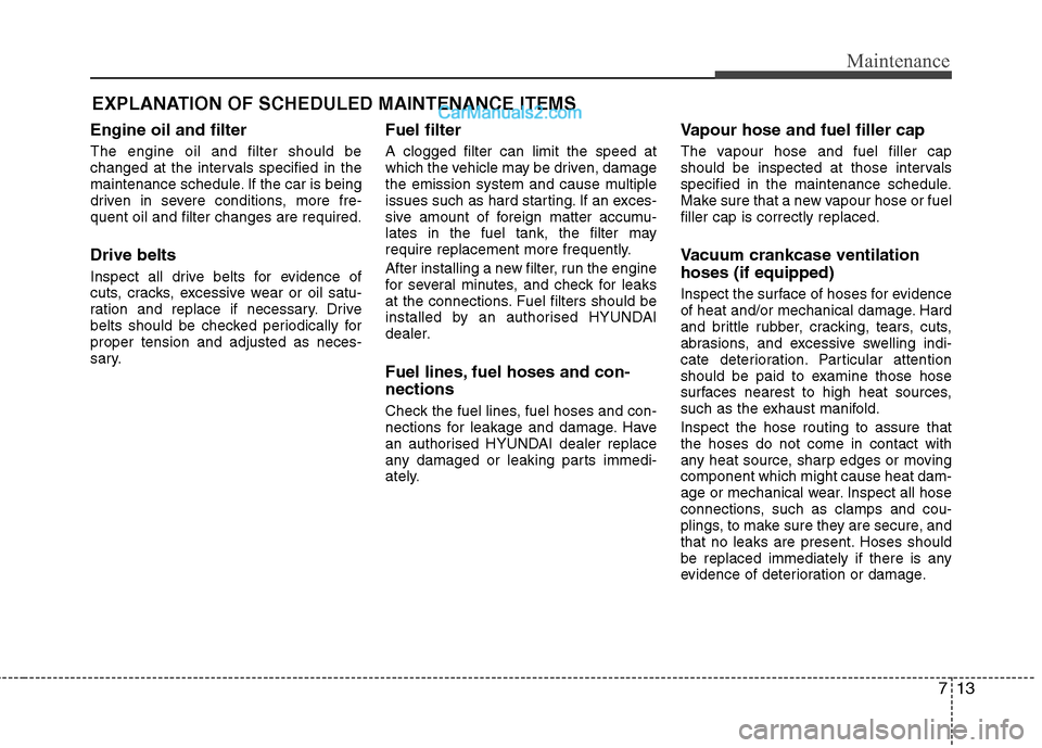 Hyundai Sonata 2012 Owners Manual - RHD (UK, Australia) 713
Maintenance
EXPLANATION OF SCHEDULED MAINTENANCE ITEMS
Engine oil and filter The engine oil and filter should be
changed at the intervals specified in the
maintenance schedule. If the car is bein Hyundai Sonata 2012 Owners Manual - RHD (UK, Australia) 713
Maintenance
EXPLANATION OF SCHEDULED MAINTENANCE ITEMS
Engine oil and filter The engine oil and filter should be
changed at the intervals specified in the
maintenance schedule. If the car is bein