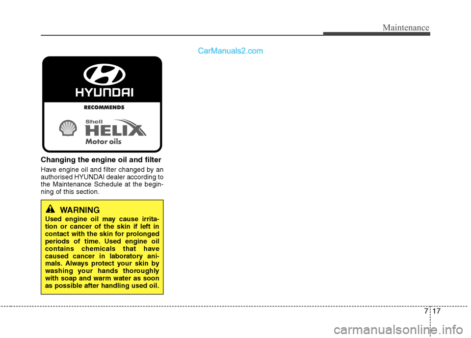 Hyundai Sonata 2012  Owners Manual - RHD (UK, Australia) 717
Maintenance
Changing the engine oil and filter 
Have engine oil and filter changed by an 
authorised HYUNDAI dealer according tothe Maintenance Schedule at the begin-ning of this section.
WARNING
