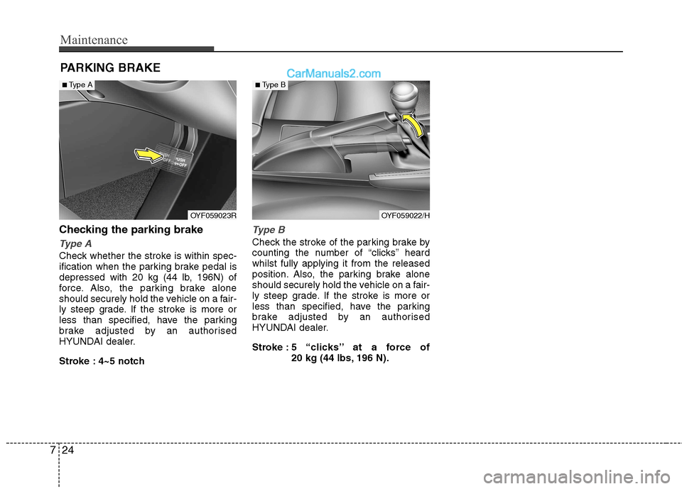 Hyundai Sonata 2012  Owners Manual - RHD (UK, Australia) Maintenance
24
7
PARKING BRAKE 
Checking the parking brake
Type A
Check whether the stroke is within spec- 
ification when the parking brake pedal is
depressed with 20 kg (44 lb, 196N) of
force. Also,