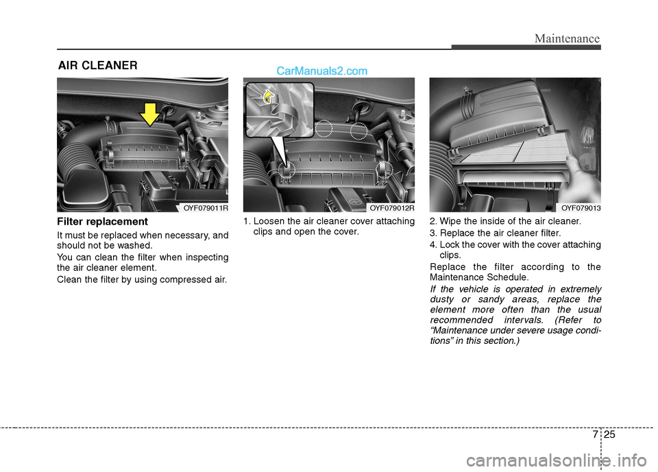 Hyundai Sonata 2012  Owners Manual - RHD (UK, Australia) 725
Maintenance
AIR CLEANER
Filter replacement   
It must be replaced when necessary, and 
should not be washed. 
You can clean the filter when inspecting the air cleaner element. 
Clean the filter by