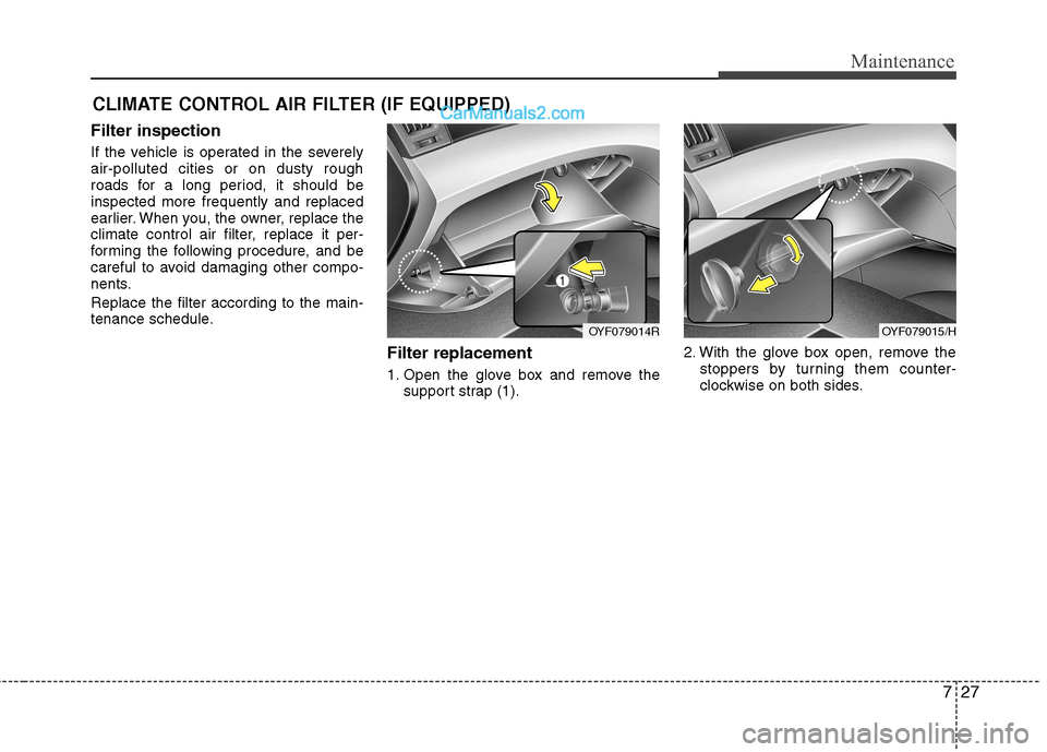 Hyundai Sonata 2012  Owners Manual - RHD (UK, Australia) 727
Maintenance
CLIMATE CONTROL AIR FILTER (IF EQUIPPED)
Filter inspection 
If the vehicle is operated in the severely air-polluted cities or on dusty rough
roads for a long period, it should beinspec