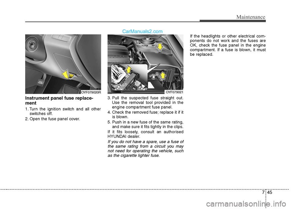 Hyundai Sonata 2012  Owners Manual - RHD (UK, Australia) 745
Maintenance
Instrument panel fuse replace- ment 
1. Turn the ignition switch and all otherswitches off.
2. Open the fuse panel cover. 3. Pull the suspected fuse straight out.
Use the removal tool 