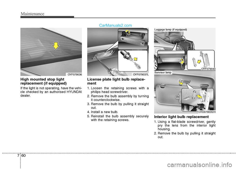 Hyundai Sonata 2012  Owners Manual - RHD (UK, Australia) Maintenance
60
7
High mounted stop light replacement (if equipped)  
If the light is not operating, have the vehi- 
cle checked by an authorised HYUNDAI
dealer. License plate light bulb replace- ment 