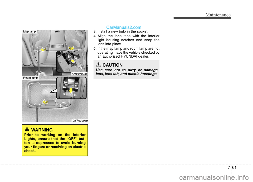Hyundai Sonata 2012  Owners Manual - RHD (UK, Australia) 761
Maintenance
3. Install a new bulb in the socket. 
4. Align the lens tabs with the interiorlight housing notches and snap the 
lens into place.
5. If the map lamp and room lamp are not operating, h