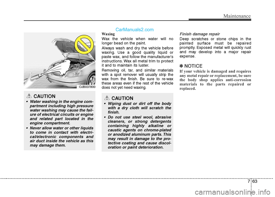 Hyundai Sonata 2012  Owners Manual - RHD (UK, Australia) 763
Maintenance
Waxing 
Wax the vehicle when water will no longer bead on the paint. 
Always wash and dry the vehicle before 
waxing. Use a good quality liquid or
paste wax, and follow the manufacture