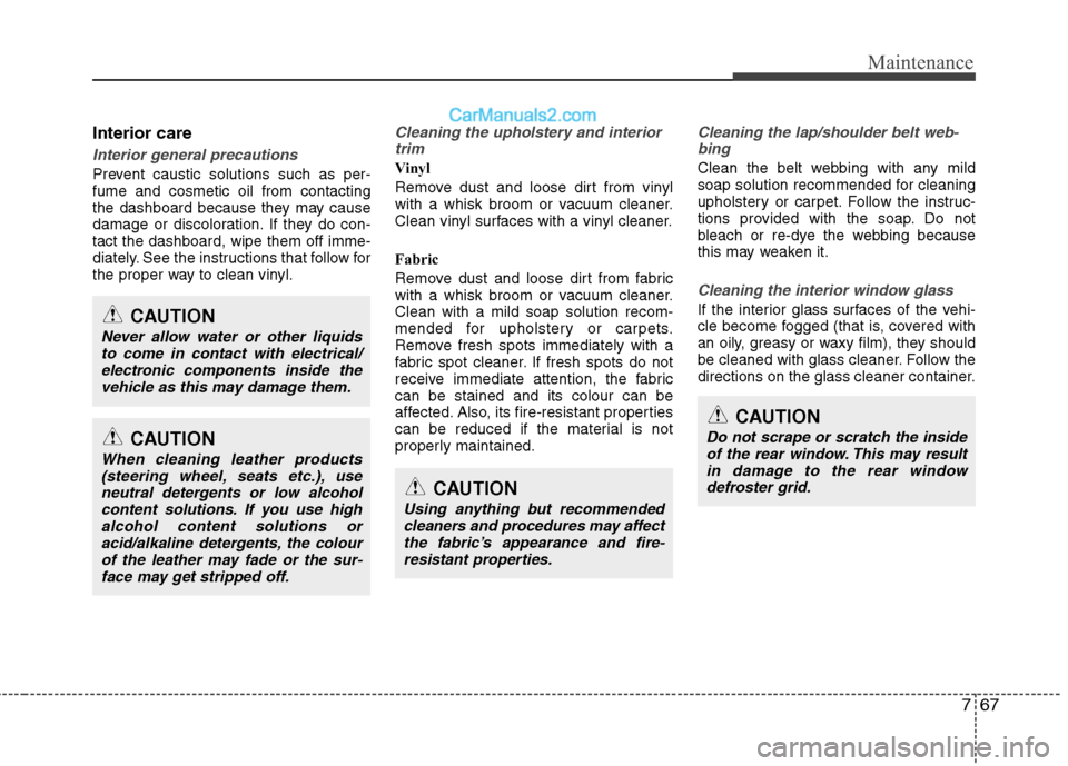 Hyundai Sonata 2012  Owners Manual - RHD (UK, Australia) 767
Maintenance
CAUTION
Using anything but recommendedcleaners and procedures may affect
the fabric’s appearance and fire-resistant properties.
CAUTION
Do not scrape or scratch the insideof the rear