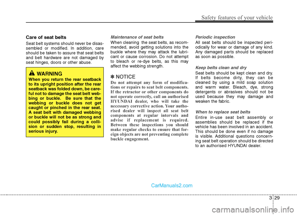 Hyundai Sonata 2012  Owners Manual - RHD (UK, Australia) 329
Safety features of your vehicle
Care of seat belts 
Seat belt systems should never be disas- 
sembled or modified. In addition, care
should be taken to assure that seat belts
and belt hardware are