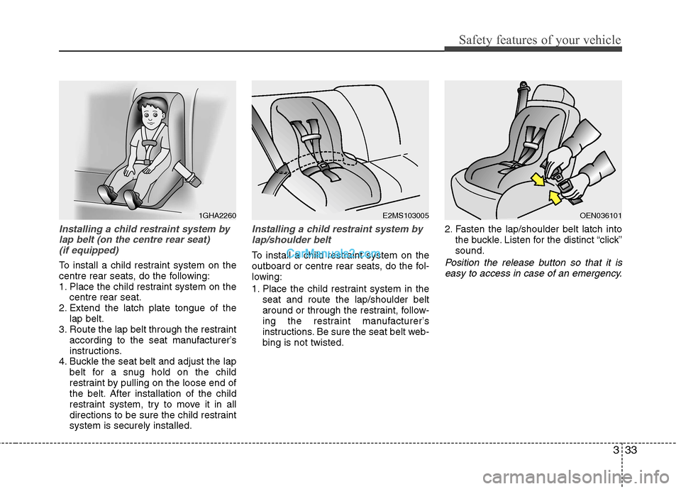 Hyundai Sonata 2012  Owners Manual - RHD (UK, Australia) 333
Safety features of your vehicle
Installing a child restraint system bylap belt (on the centre rear seat)  (if equipped)
To install a child restraint system on the 
centre rear seats, do the follow