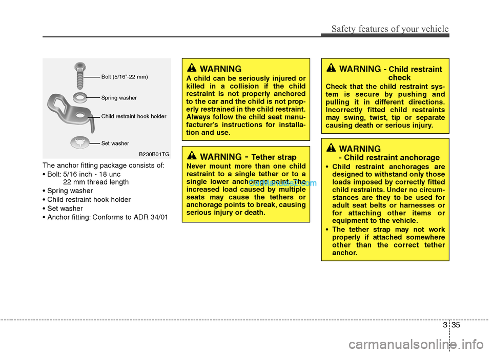 Hyundai Sonata 2012  Owners Manual - RHD (UK, Australia) 335
Safety features of your vehicle
The anchor fitting package consists of: 
 5/16 inch - 18 unc 22 mm thread length



 Conforms to ADR 34/01
WARNING - Tether strap
Never mount more than one child re