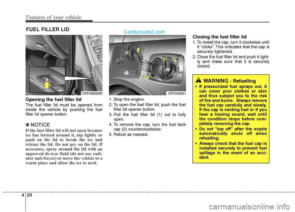 Hyundai Sonata 2012  Owners Manual - RHD (UK, Australia) Features of your vehicle
28
4
Opening the fuel filler lid 
The fuel filler lid must be opened from 
inside the vehicle by pushing the fuel
filler lid opener button.
✽✽
NOTICE
If the fuel filler li
