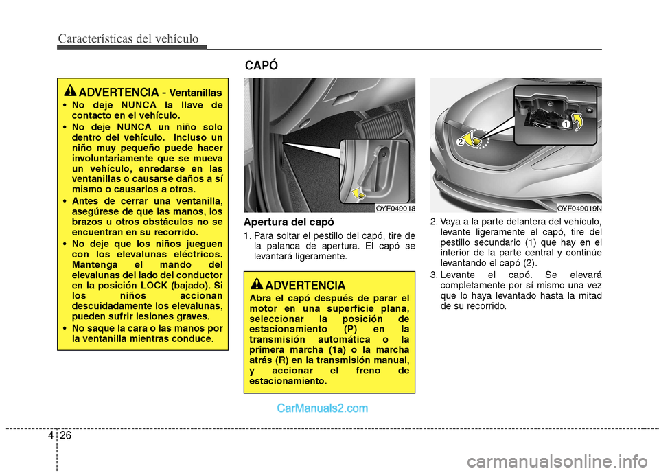 Hyundai Sonata 2012  Manual del propietario (in Spanish) Características del vehículo
26
4
Apertura del capó 
1. Para soltar el pestillo del capó, tire de
la palanca de apertura. El capó se 
levantará ligeramente. 2. Vaya a la parte delantera del veh