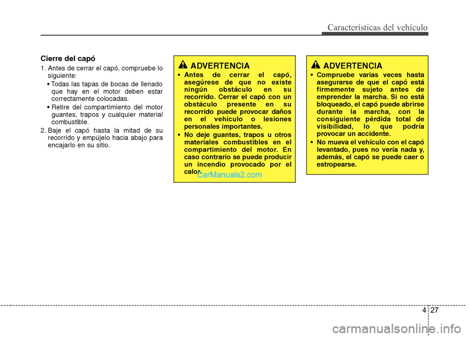 Hyundai Sonata 2012  Manual del propietario (in Spanish) 427
Características del vehículo
Cierre del capó 
1. Antes de cerrar el capó, compruebe losiguiente:
 que hay en el motor deben estar 
correctamente colocadas.
 guantes, trapos y cualquier materia