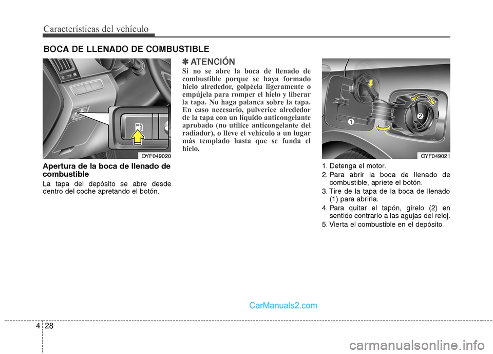 Hyundai Sonata 2012  Manual del propietario (in Spanish) Características del vehículo
28
4
Apertura de la boca de llenado de 
combustible La tapa del depósito se abre desde dentro del coche apretando el botón.
✽✽
ATENCIÓN
Si no se abre la boca de l