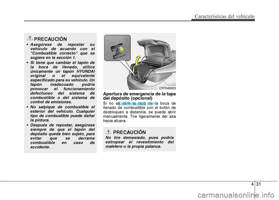 Hyundai Sonata 2012  Manual del propietario (in Spanish) 431
Características del vehículo
Apertura de emergencia de la tapa del depósito (opcional) Si no se abre la tapa de la boca de 
llenado de combustible con el botón de
desbloqueo a distancia, se pu