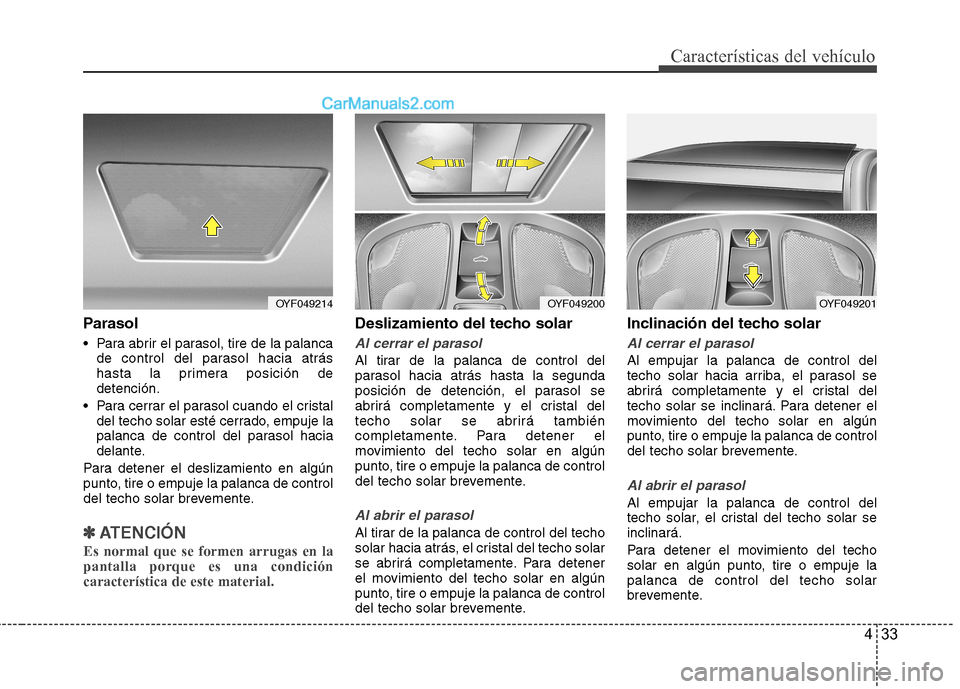 Hyundai Sonata 2012  Manual del propietario (in Spanish) 433
Características del vehículo
Parasol  
 Para abrir el parasol, tire de la palancade control del parasol hacia atrás 
hasta la primera posición dedetención.
 Para cerrar el parasol cuando el c