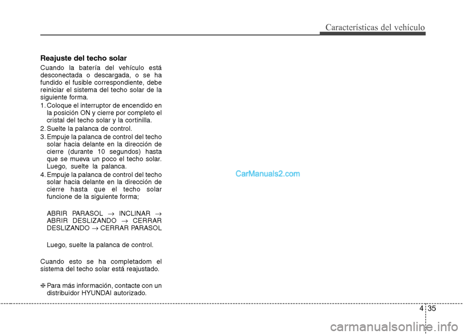 Hyundai Sonata 2012  Manual del propietario (in Spanish) 435
Características del vehículo
Reajuste del techo solar 
Cuando la batería del vehículo está desconectada o descargada, o se ha
fundido el fusible correspondiente, debereiniciar el sistema del 