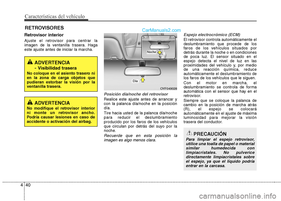 Hyundai Sonata 2012  Manual del propietario (in Spanish) Características del vehículo
40
4
Retrovisor interior 
Ajuste el retrovisor para centrar la 
imagen de la ventanilla trasera. Hagaeste ajuste antes de iniciar la marcha.
Posición día/noche del ret
