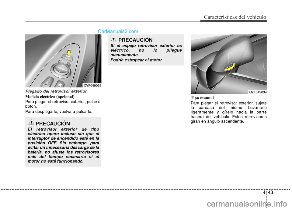 Hyundai Sonata 2012  Manual del propietario (in Spanish) 443
Características del vehículo
Plegado del retrovisor exterior
Modelo eléctrico (opcional) 
Para plegar el retrovisor exterior, pulse el botón. 
Para desplegarlo, vuelva a pulsarlo.Tipo manual
P