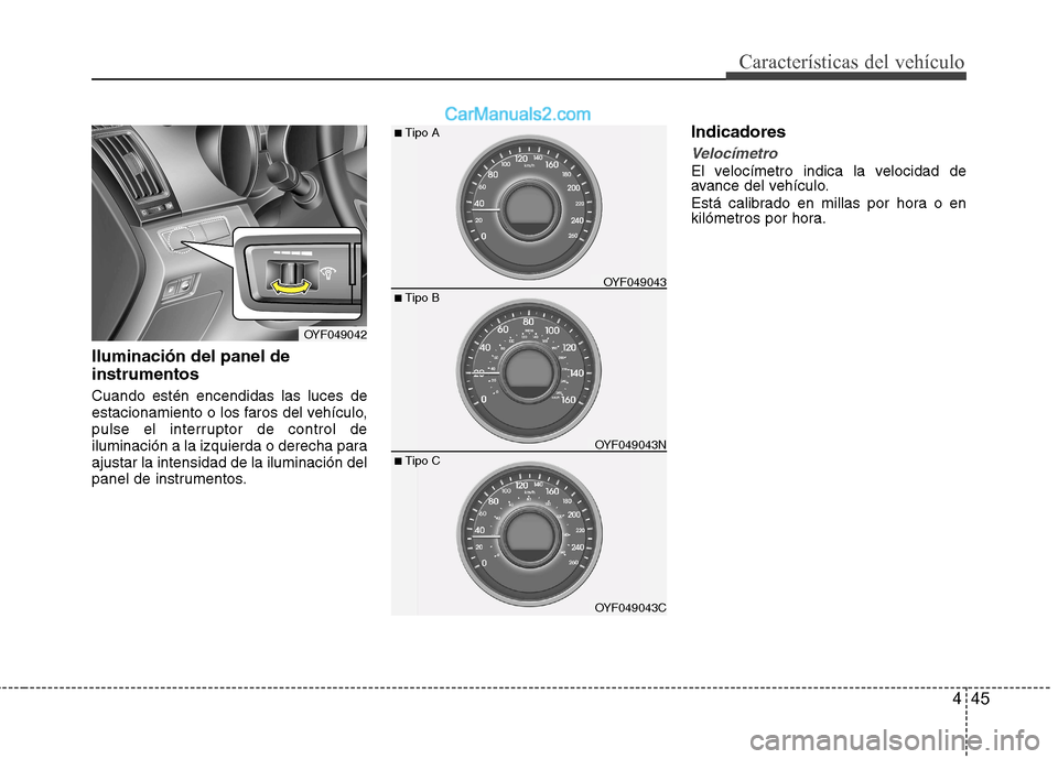 Hyundai Sonata 2012  Manual del propietario (in Spanish) 445
Características del vehículo
Iluminación del panel de instrumentos  Cuando estén encendidas las luces de 
estacionamiento o los faros del vehículo,
pulse el interruptor de control de
iluminac