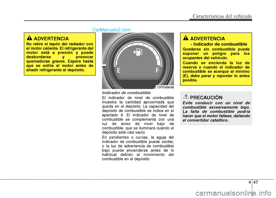 Hyundai Sonata 2012  Manual del propietario (in Spanish) 447
Características del vehículo
Indicador de combustible
El indicador de nivel de combustible 
muestra la cantidad aproximada que
queda en el depósito. La capacidad del
depósito de combustible se