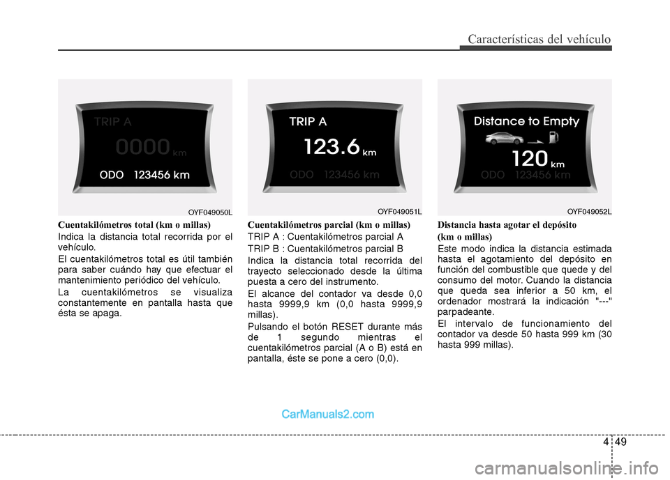 Hyundai Sonata 2012  Manual del propietario (in Spanish) 449
Características del vehículo
Cuentakilómetros total (km o millas) 
Indica la distancia total recorrida por el 
vehículo. El cuentakilómetros total es útil también 
para saber cuándo hay qu