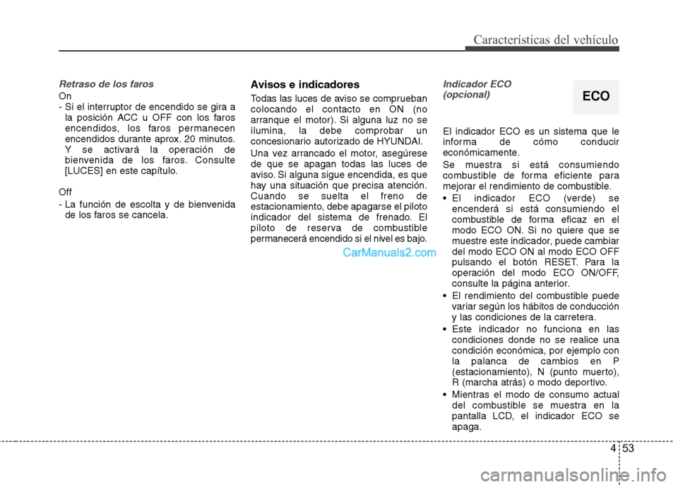 Hyundai Sonata 2012  Manual del propietario (in Spanish) 453
Características del vehículo
Retraso de los faros
On  
- Si el interruptor de encendido se gira ala posición ACC u OFF con los faros
encendidos, los faros permanecen
encendidos durante aprox. 2