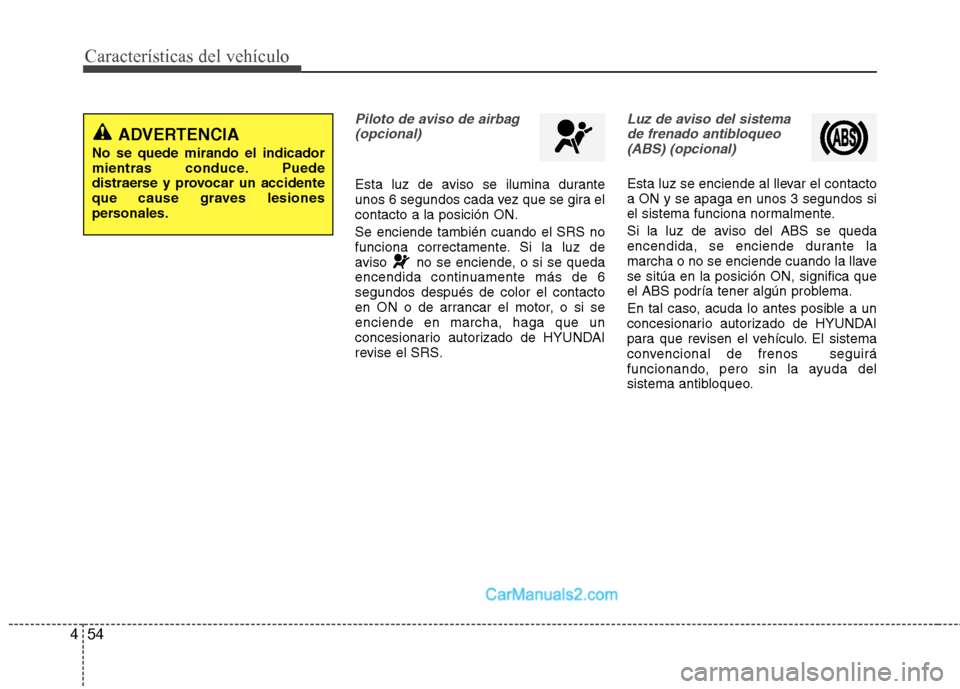 Hyundai Sonata 2012  Manual del propietario (in Spanish) Características del vehículo
54
4
Piloto de aviso de airbag
(opcional)
Esta luz de aviso se ilumina durante 
unos 6 segundos cada vez que se gira elcontacto a la posición ON. Se enciende también c