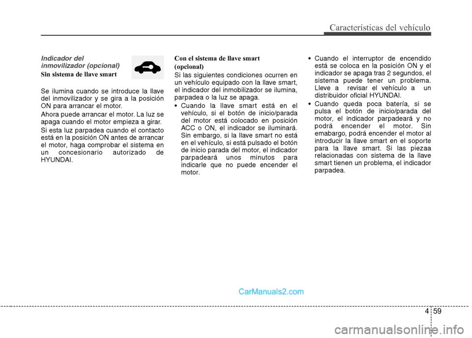 Hyundai Sonata 2012  Manual del propietario (in Spanish) 459
Características del vehículo
Indicador del inmovilizador (opcional)
Sin sistema de llave smart 
Se ilumina cuando se introduce la llave 
del inmovilizador y se gira a la posición
ON para arranc