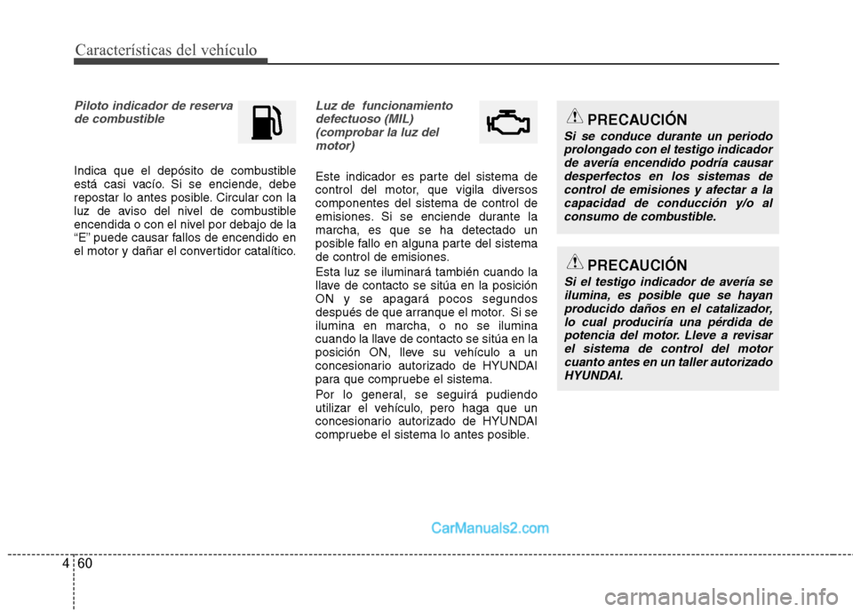 Hyundai Sonata 2012  Manual del propietario (in Spanish) Características del vehículo
60
4
Piloto indicador de reserva  
de combustible
Indica que el depósito de combustible 
está casi vacío. Si se enciende, debe
repostar lo antes posible. Circular con