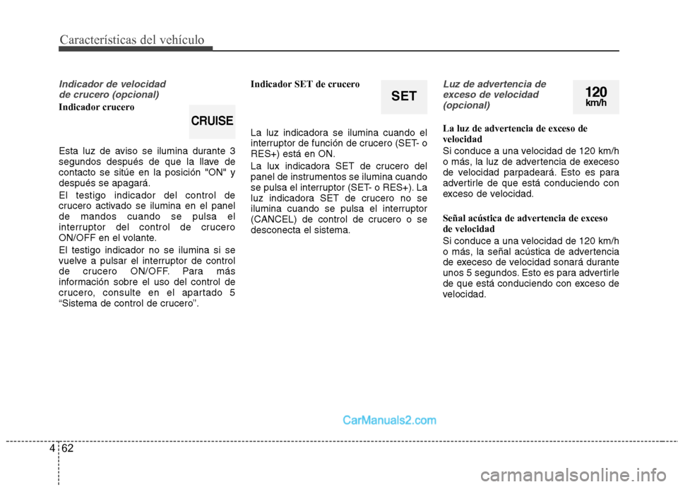 Hyundai Sonata 2012  Manual del propietario (in Spanish) Características del vehículo
62
4
Indicador de velocidad 
de crucero (opcional)
Indicador crucero 
Esta luz de aviso se ilumina durante 3 
segundos después de que la llave decontacto se sitúe en l