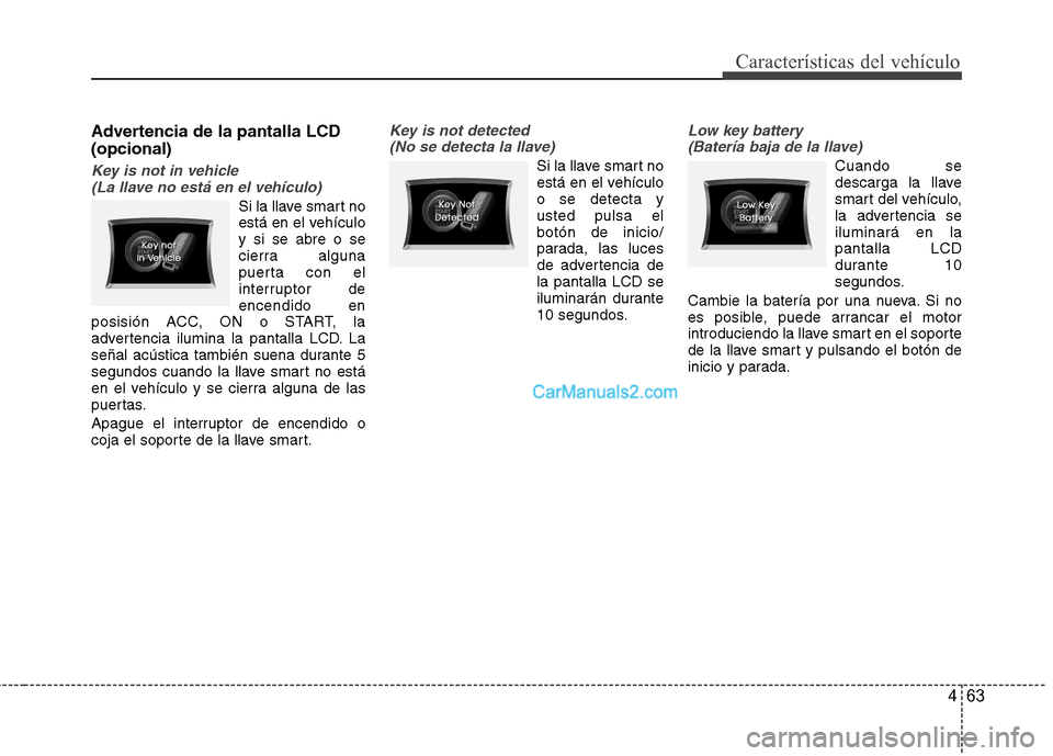 Hyundai Sonata 2012  Manual del propietario (in Spanish) 463
Características del vehículo
Advertencia de la pantalla LCD (opcional)
Key is not in vehicle (La llave no está en el vehículo)
Si la llave smart no 
está en el vehículoy si se abre o se
cier